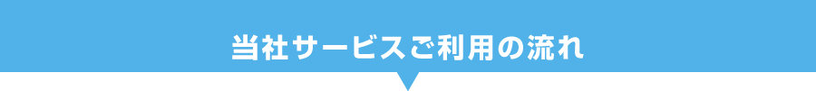 当社サービスご利用の流れ